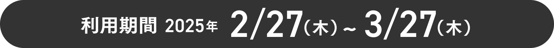 利用期間 2025年2/27（木）～3/27（木）