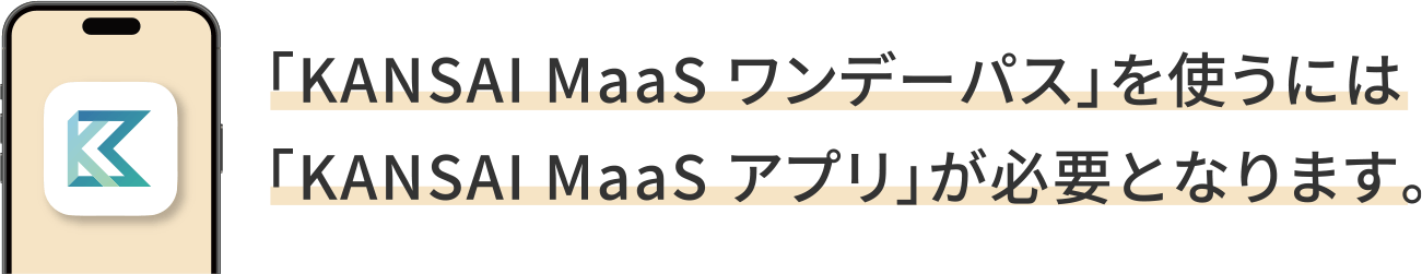 「KANSAI MaaS ワンデーパス」を使うには「KANSAI MaaS アプリ」が必要となります。